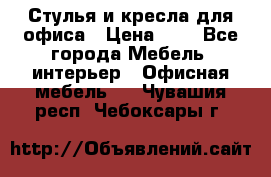 Стулья и кресла для офиса › Цена ­ 1 - Все города Мебель, интерьер » Офисная мебель   . Чувашия респ.,Чебоксары г.